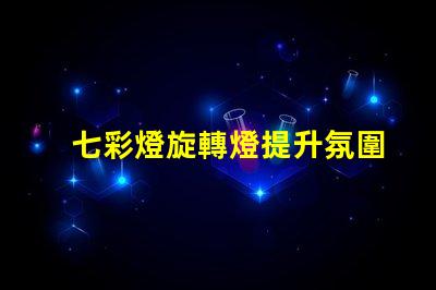 七彩燈旋轉燈提升氛圍的魔幻照明解決方案