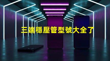 三端穩壓管型號大全了解不同型號的應用與選擇指南
