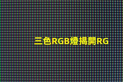 三色RGB燈揭開RGB燈的色彩秘密,你準備好了嗎