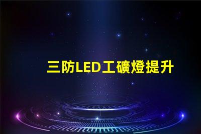三防LED工礦燈提升工作安全性的最佳選擇嗎