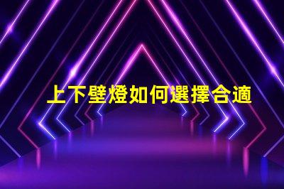 上下壁燈如何選擇合適的上下壁燈提升空間氛圍