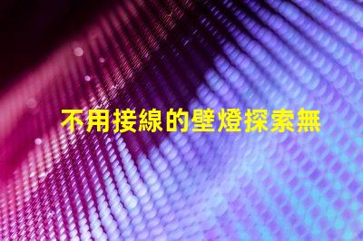 不用接線的壁燈探索無線照明的便利與創新