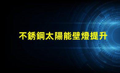 不銹鋼太陽能壁燈提升戶外照明安全性的最佳選擇嗎