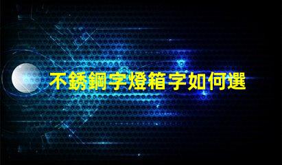 不銹鋼字燈箱字如何選擇最耐用的材料