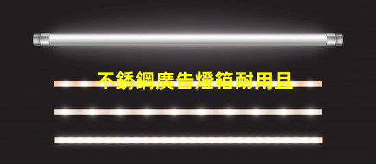 不銹鋼廣告燈箱耐用且吸引眼球的商業(yè)宣傳工具