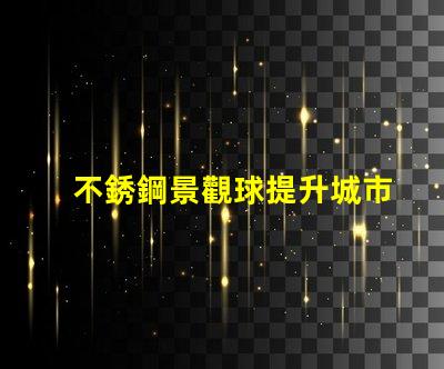 不銹鋼景觀球提升城市美感的綠化新選擇