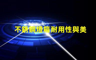 不銹鋼燈箱耐用性與美觀性的完美結合,如何選擇