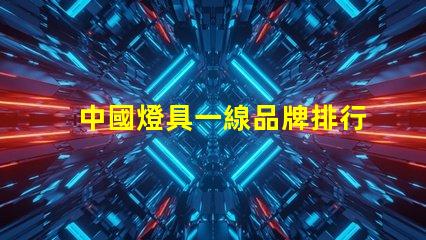 中國燈具一線品牌排行前十名揭示行業領軍者的選擇