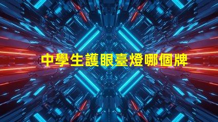 中學生護眼臺燈哪個牌子好護眼臺燈推薦與比較揭曉