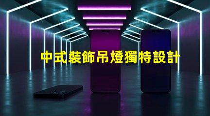 中式裝飾吊燈獨特設計背后的文化故事是什么