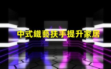 中式鐵藝扶手提升家居美感的絕佳選擇嗎