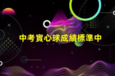 中考實心球成績標準中考實心球評分細則解析