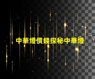 中華燈價錢探秘中華燈價格的真實原因