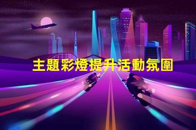 主題彩燈提升活動氛圍的最佳選擇