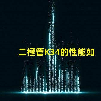 二極管K34的性能如何影響LED應用深度解析K34二極管在LED中的重要性
