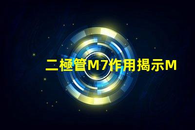二極管M7作用揭示M7二極管在電路中的關(guān)鍵角色