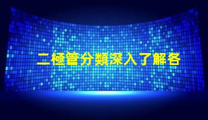 二極管分類深入了解各種二極管類型及其應(yīng)用