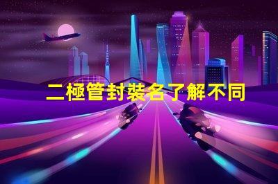 二極管封裝名了解不同封裝類型的選擇策略