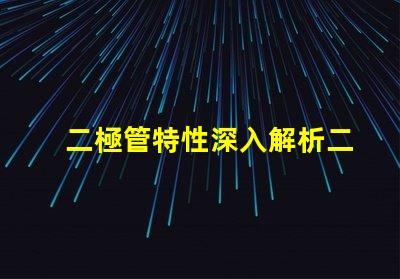 二極管特性深入解析二極管的工作原理與應用