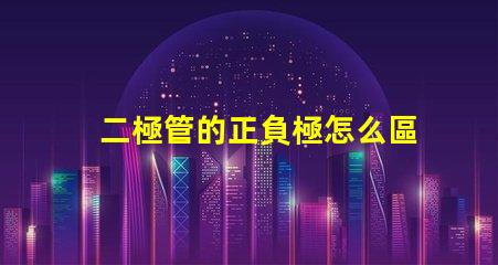 二極管的正負極怎么區分深入解析二極管極性識別技巧