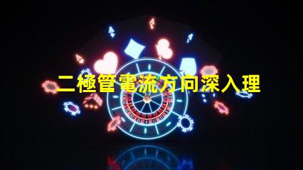 二極管電流方向深入理解二極管的基本工作原理