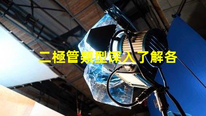 二極管類型深入了解各類二極管的應(yīng)用與區(qū)別