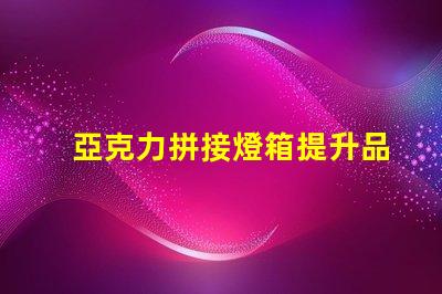亞克力拼接燈箱提升品牌曝光的最佳選擇