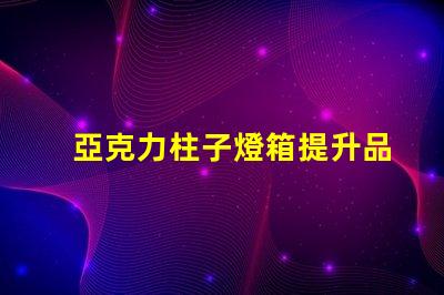 亞克力柱子燈箱提升品牌形象的照明解決方案