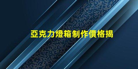 亞克力燈箱制作價格揭示行業內的真實成本