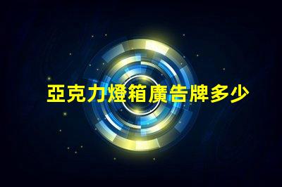 亞克力燈箱廣告牌多少錢探索市場價格與投資回報