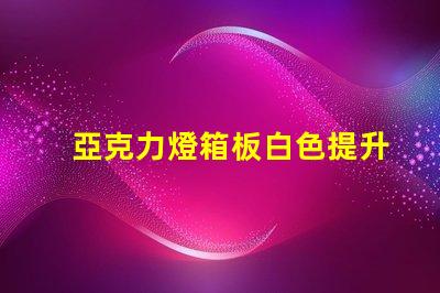 亞克力燈箱板白色提升廣告效果的理想選擇