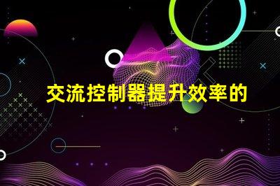 交流控制器提升效率的智能控制解決方案,您準備好了嗎