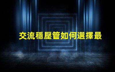 交流穩壓管如何選擇最適合的穩壓管以提升電源穩定性