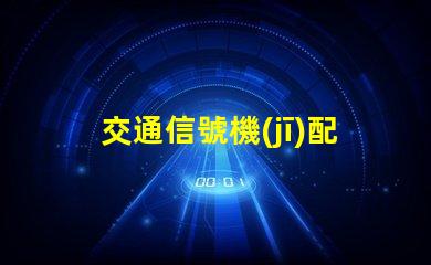 交通信號機(jī)配置選擇最佳配置提升交通安全效率