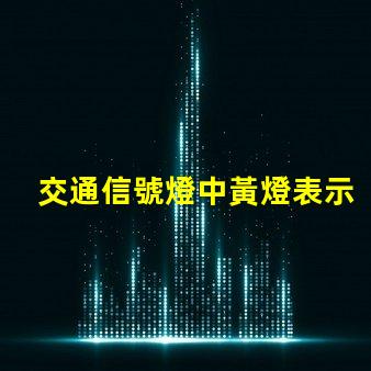 交通信號燈中黃燈表示黃燈的真正含義與交通安全