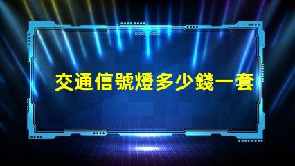 交通信號燈多少錢一套揭示信號燈采購成本的秘密