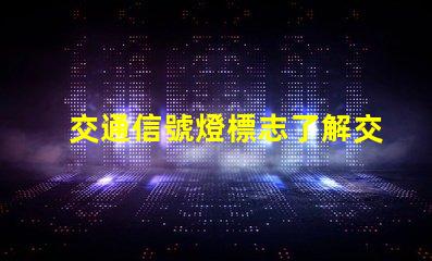 交通信號燈標志了解交通標志的重要性與應用