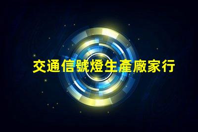 交通信號燈生產廠家行業領先制造商一覽,助力智慧交通