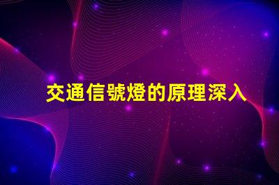 交通信號燈的原理深入解析信號燈工作機制
