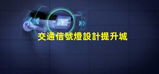 交通信號燈設計提升城市交通效率的關鍵要素是什么