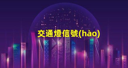 交通燈信號(hào)燈解讀信號(hào)燈的工作原理與應(yīng)用