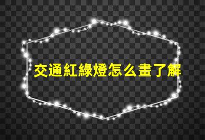 交通紅綠燈怎么畫了解紅綠燈設計的基本技巧