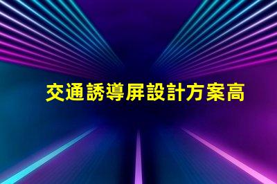 交通誘導屏設計方案高效優化交通流量的關鍵策略