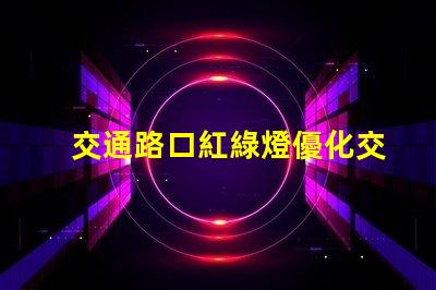 交通路口紅綠燈優化交通流量的關鍵因素嗎