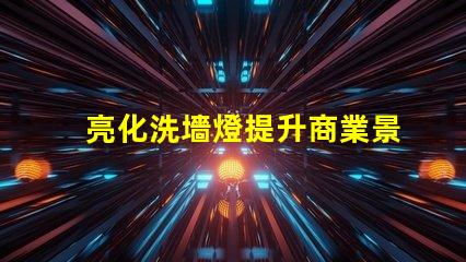亮化洗墻燈提升商業景觀的最佳選擇