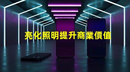 亮化照明提升商業價值的照明解決方案
