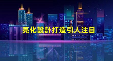 亮化設計打造引人注目的夜間景觀技巧