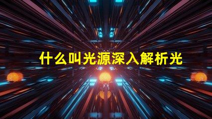什么叫光源深入解析光源定義與應用場景