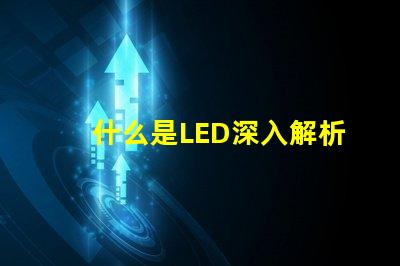 什么是LED深入解析LED技術(shù)及其應(yīng)用前景