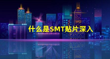 什么是SMT貼片深入解讀SMT技術與應用潛力